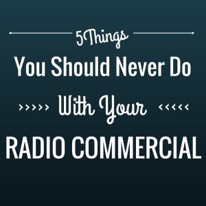 5 Things You Should Never Do With your Radio Commercial